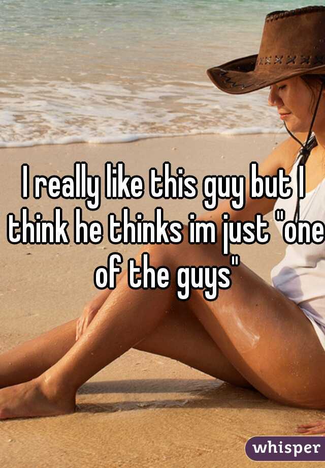 I really like this guy but I think he thinks im just "one of the guys"