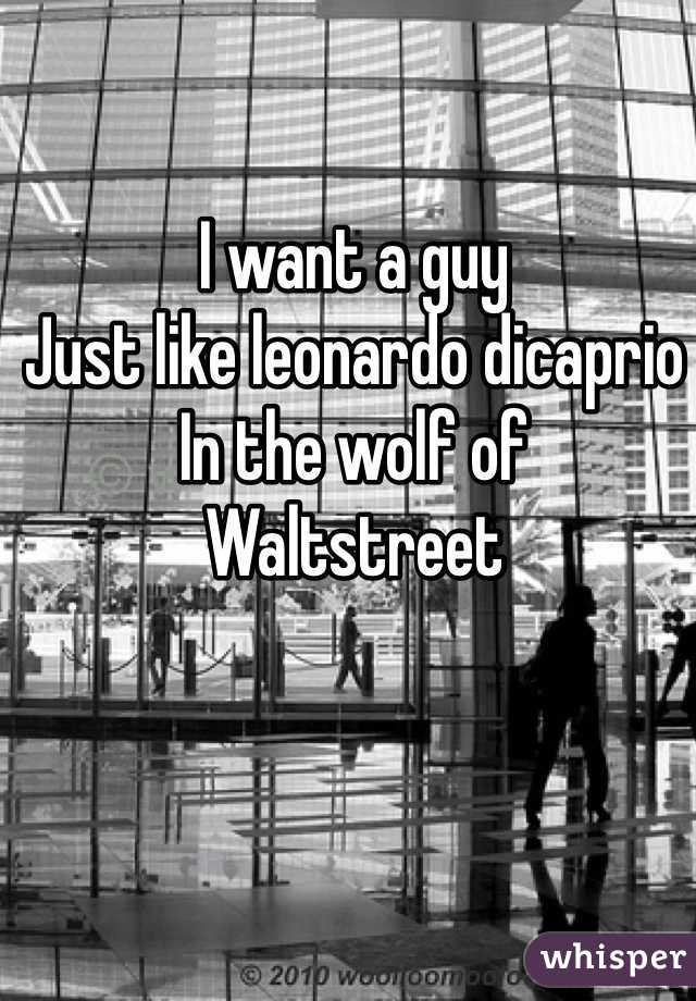I want a guy
Just like leonardo dicaprio
In the wolf of
Waltstreet