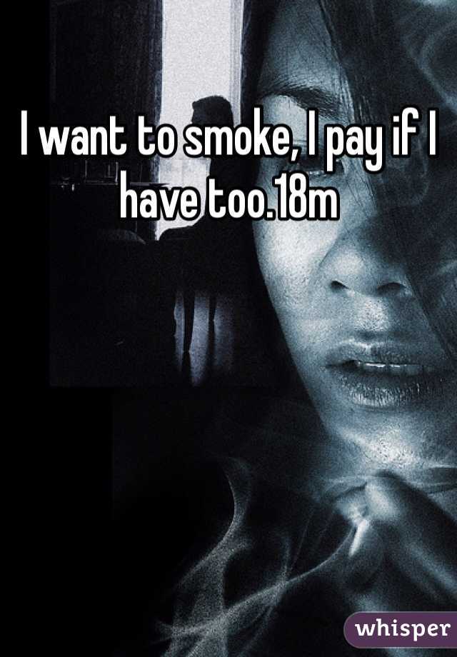 I want to smoke, I pay if I have too.18m