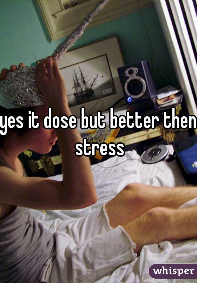 yes it dose but better then stress