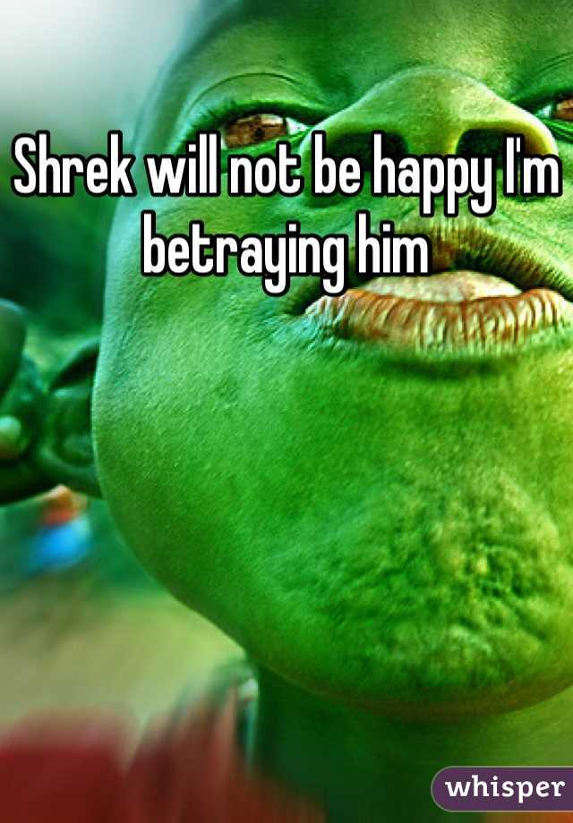 Shrek will not be happy I'm betraying him