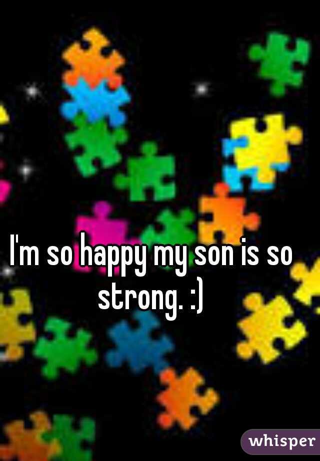 I'm so happy my son is so strong. :) 