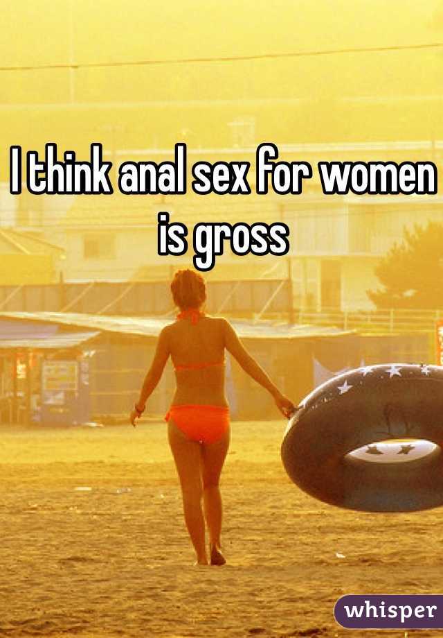 I think anal sex for women is gross