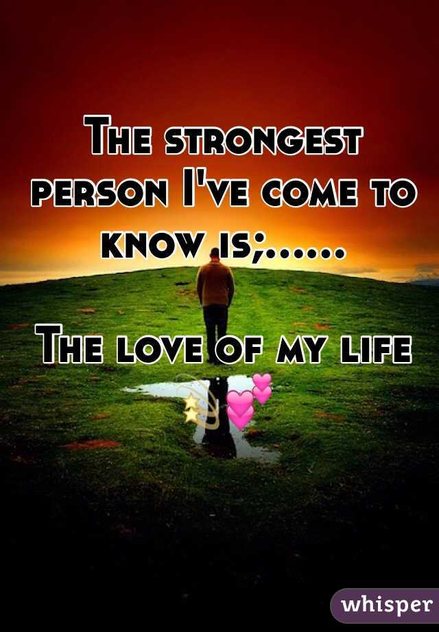 The strongest person I've come to know is;...... 

The love of my life 💫💕