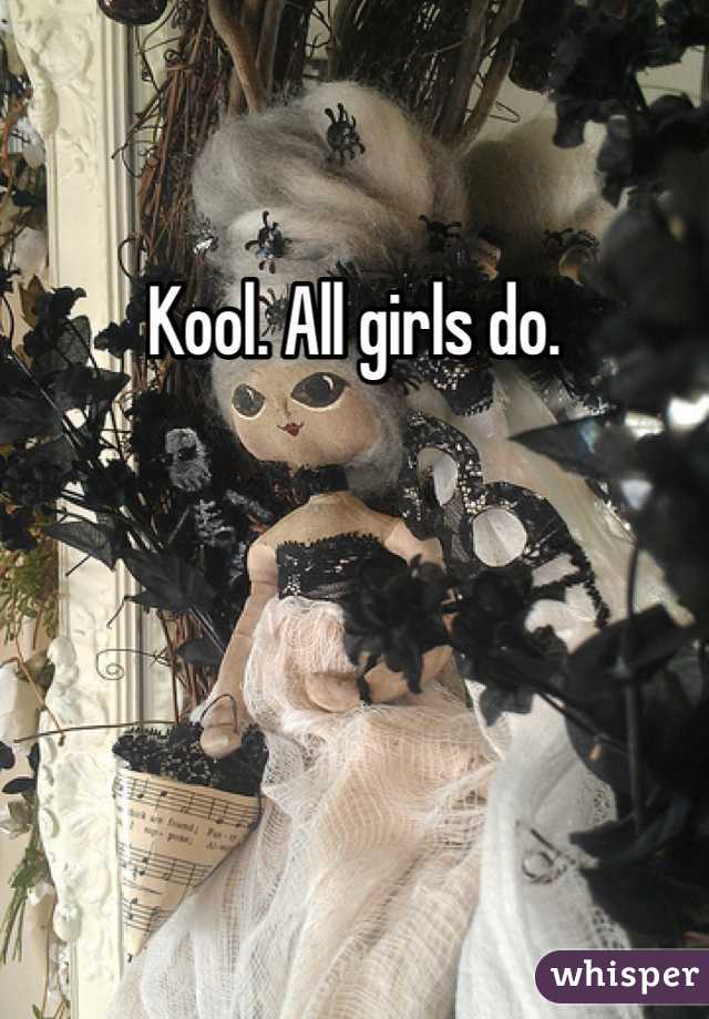 Kool. All girls do. 