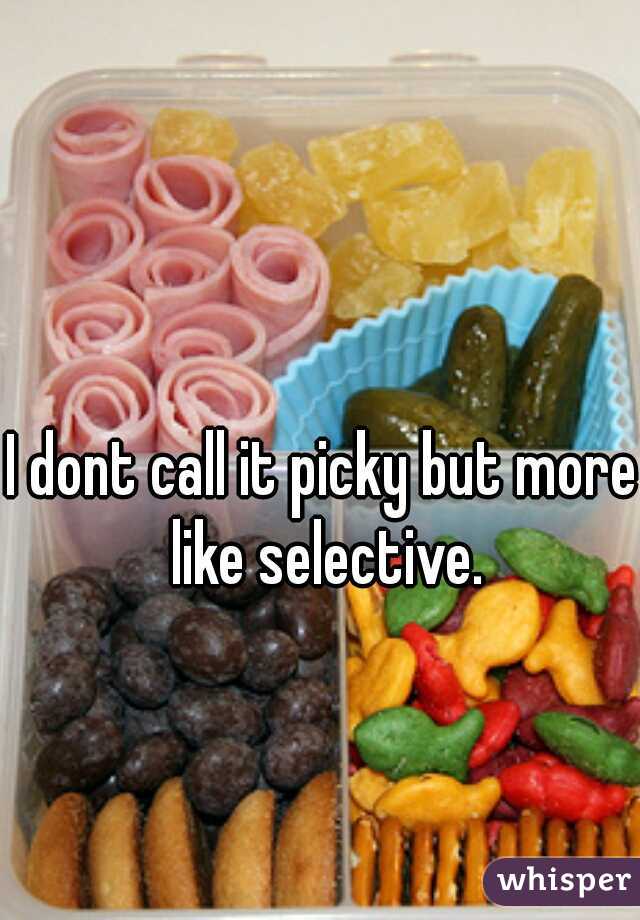 I dont call it picky but more like selective.