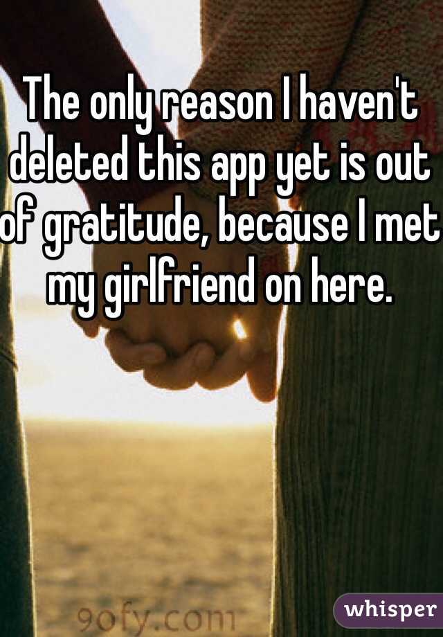 The only reason I haven't deleted this app yet is out of gratitude, because I met my girlfriend on here.