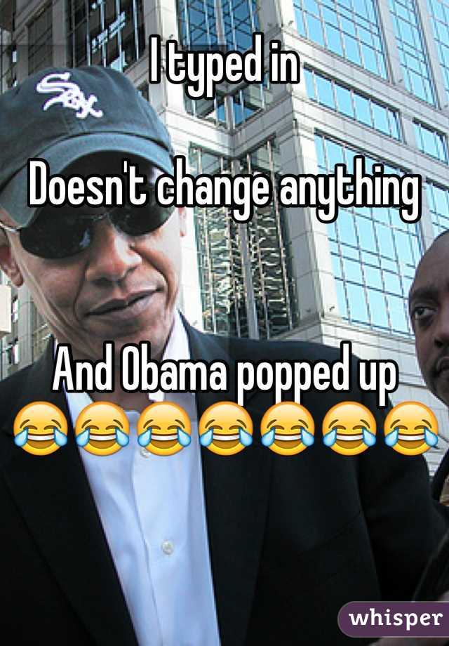 I typed in

Doesn't change anything


And Obama popped up 
😂😂😂😂😂😂😂