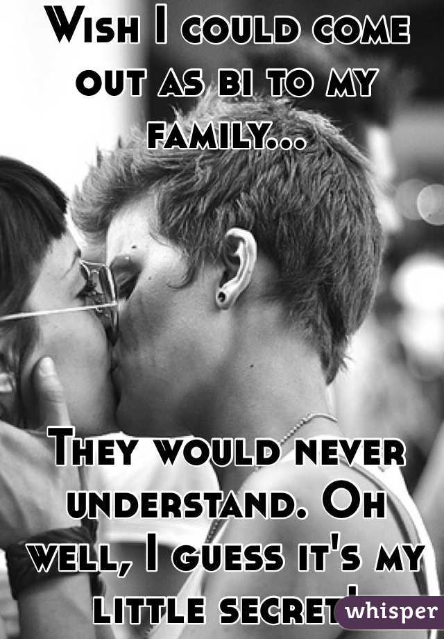 Wish I could come out as bi to my family... 





They would never understand. Oh well, I guess it's my little secret!
