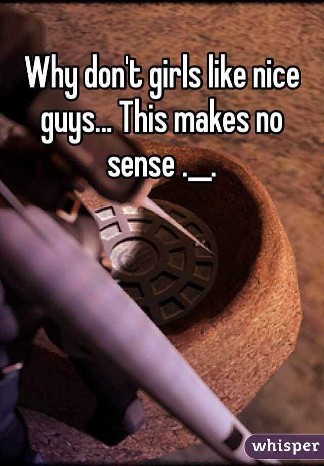 Why don't girls like nice guys... This makes no sense .__.