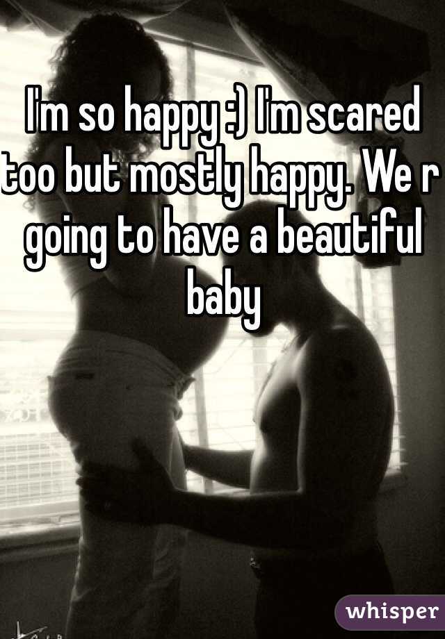 I'm so happy :) I'm scared too but mostly happy. We r going to have a beautiful baby
