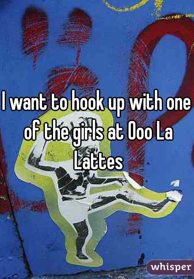 I want to hook up with one of the girls at Ooo La Lattes