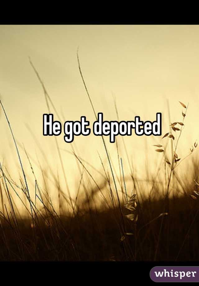 He got deported