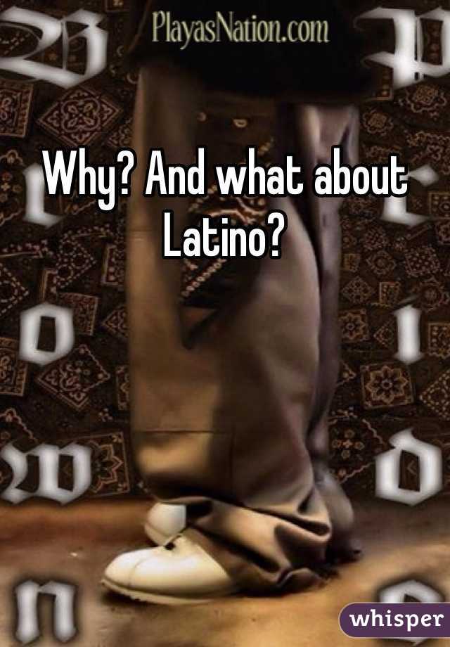Why? And what about Latino?