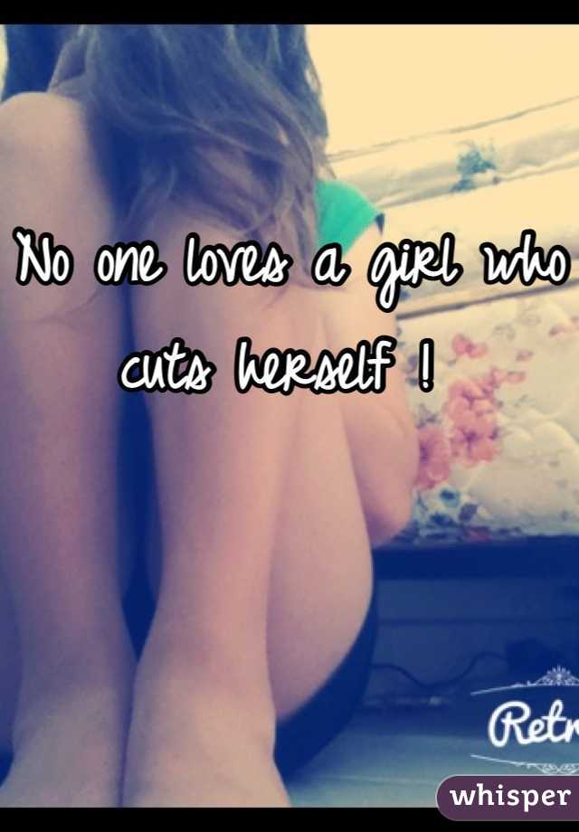 No one loves a girl who cuts herself ! 