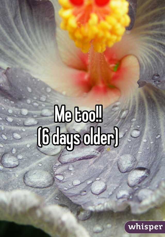 Me too!!
(6 days older)