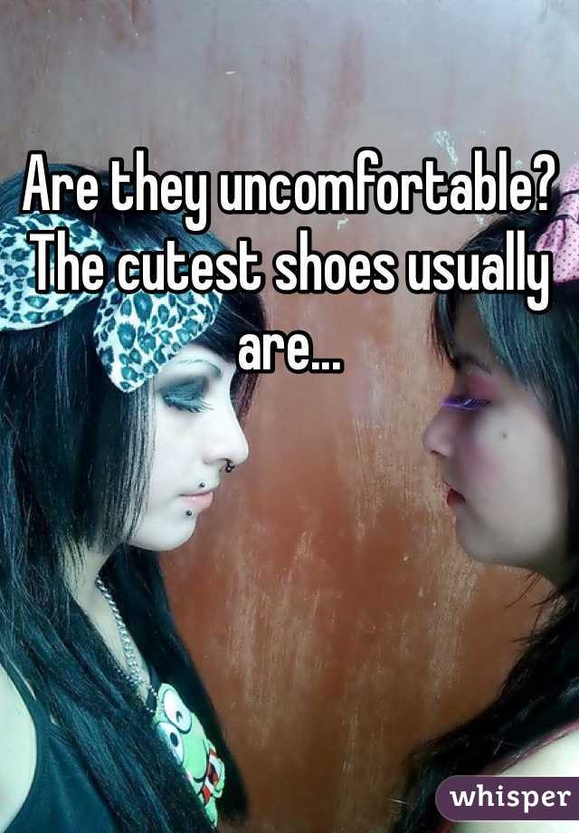 Are they uncomfortable? The cutest shoes usually are...
