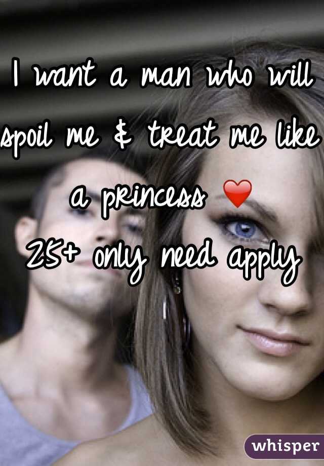 I want a man who will spoil me & treat me like a princess ❤️ 
25+ only need apply