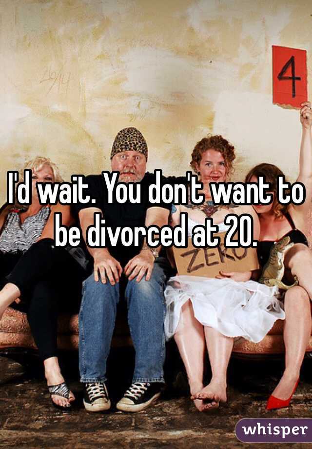 I'd wait. You don't want to be divorced at 20.  