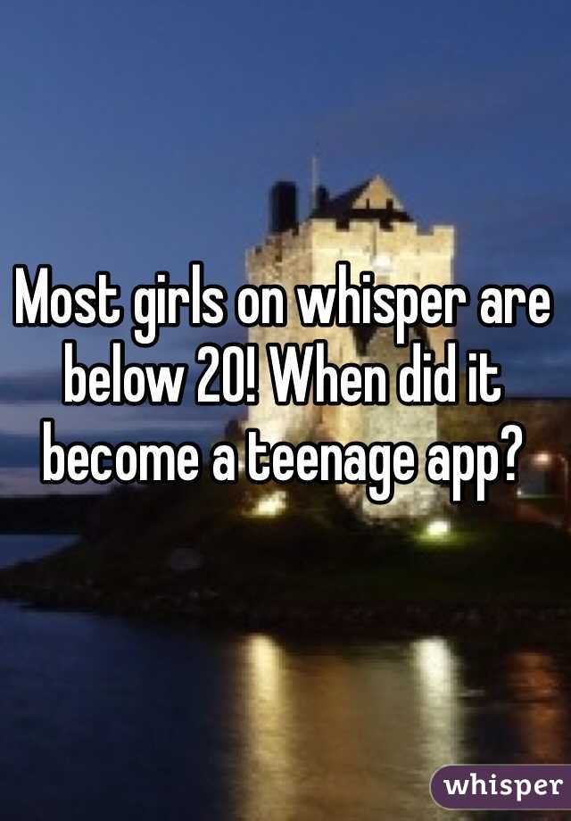 Most girls on whisper are below 20! When did it become a teenage app? 