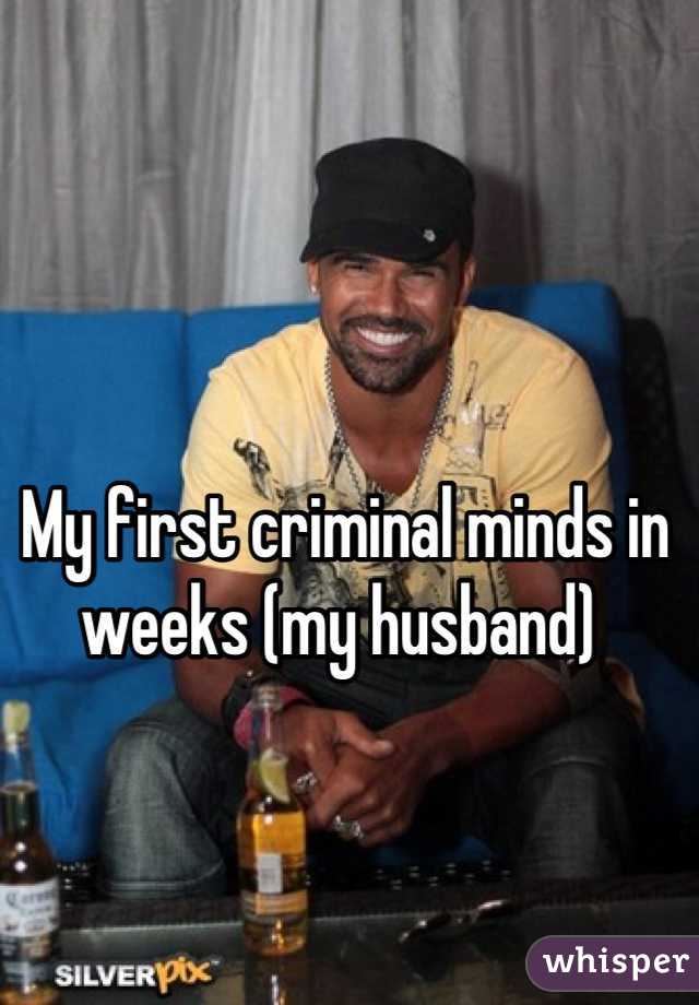 My first criminal minds in weeks (my husband) 