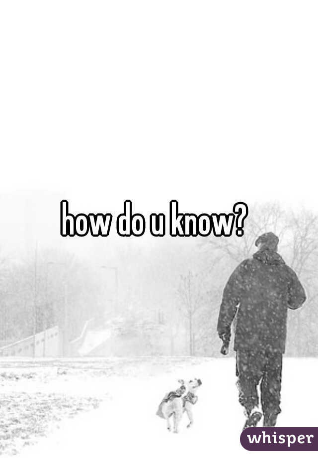how do u know? 