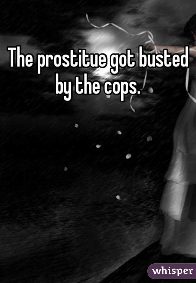 The prostitue got busted by the cops.