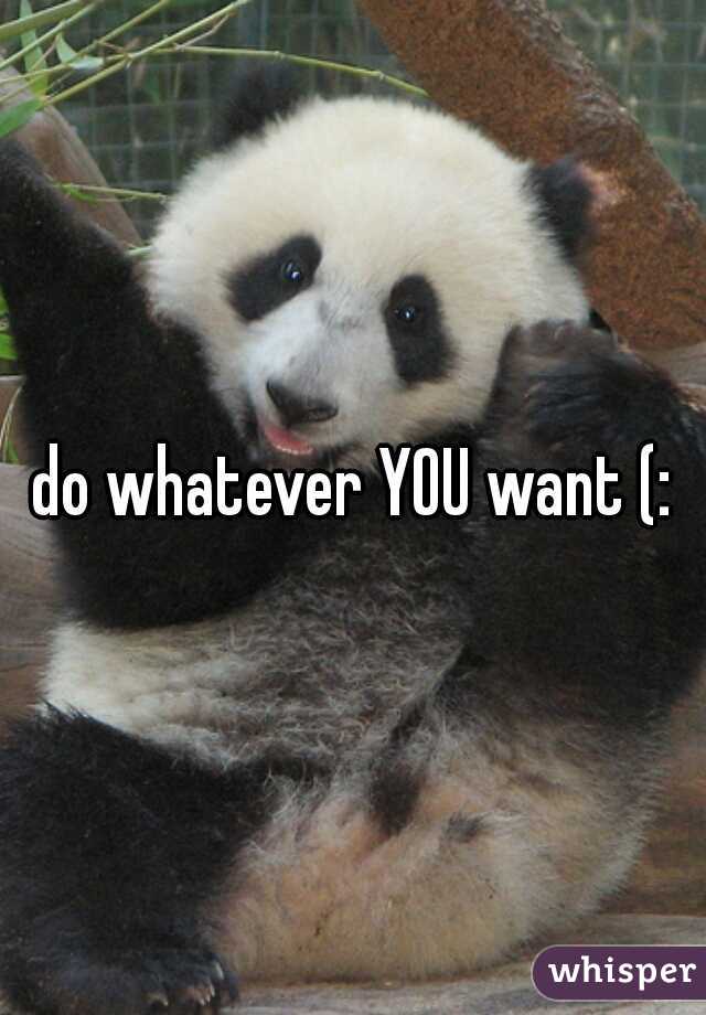 do whatever YOU want (:
