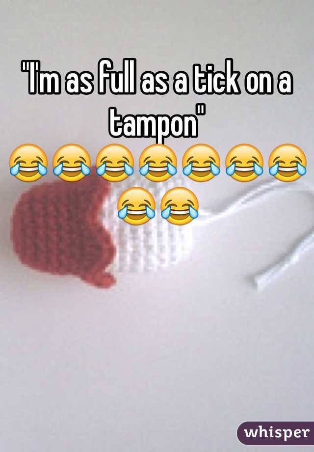 "I'm as full as a tick on a tampon"
😂😂😂😂😂😂😂😂😂