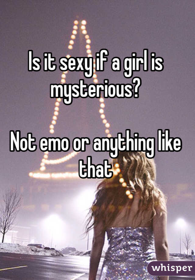 Is it sexy if a girl is mysterious?

Not emo or anything like that