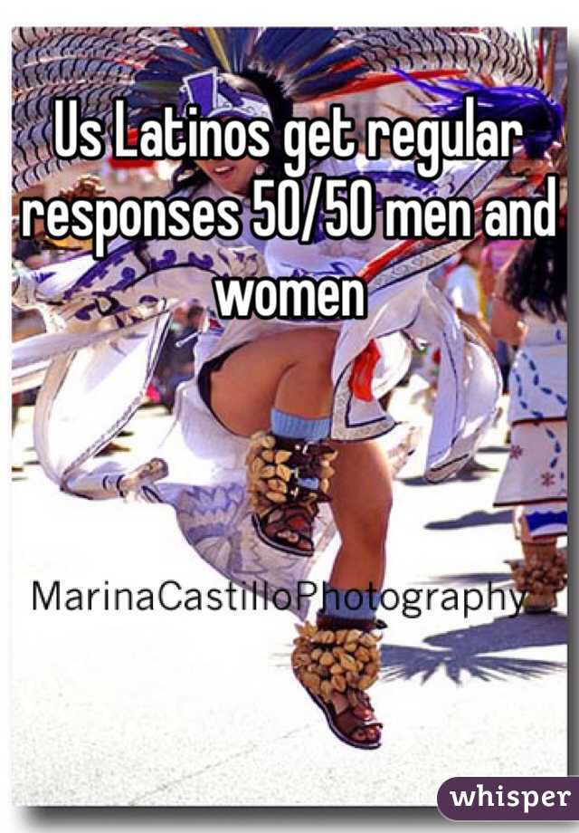 Us Latinos get regular responses 50/50 men and women 