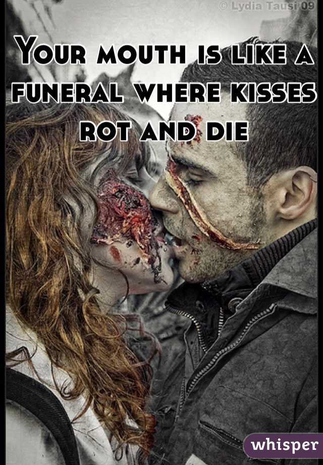 Your mouth is like a funeral where kisses rot and die 