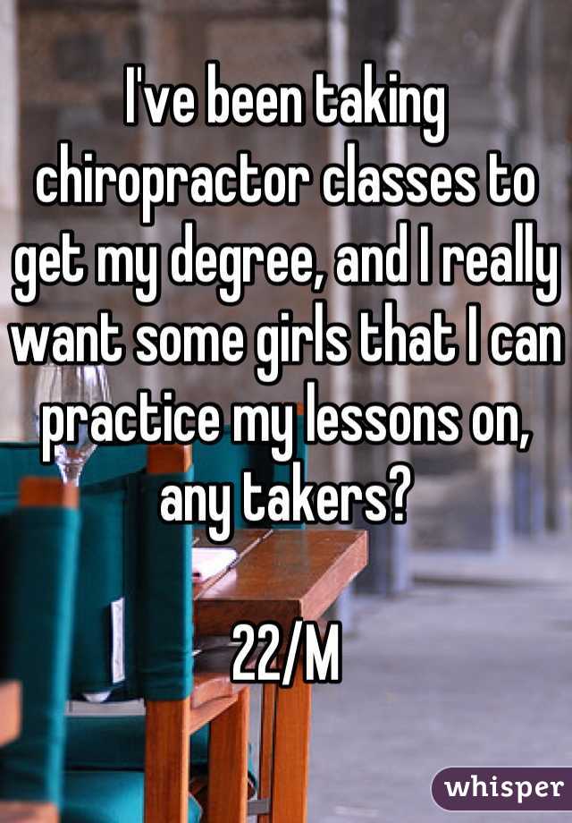 I've been taking chiropractor classes to get my degree, and I really want some girls that I can practice my lessons on, any takers?

22/M