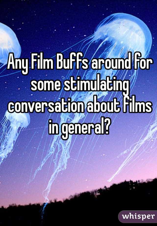 Any Film Buffs around for some stimulating conversation about films in general? 