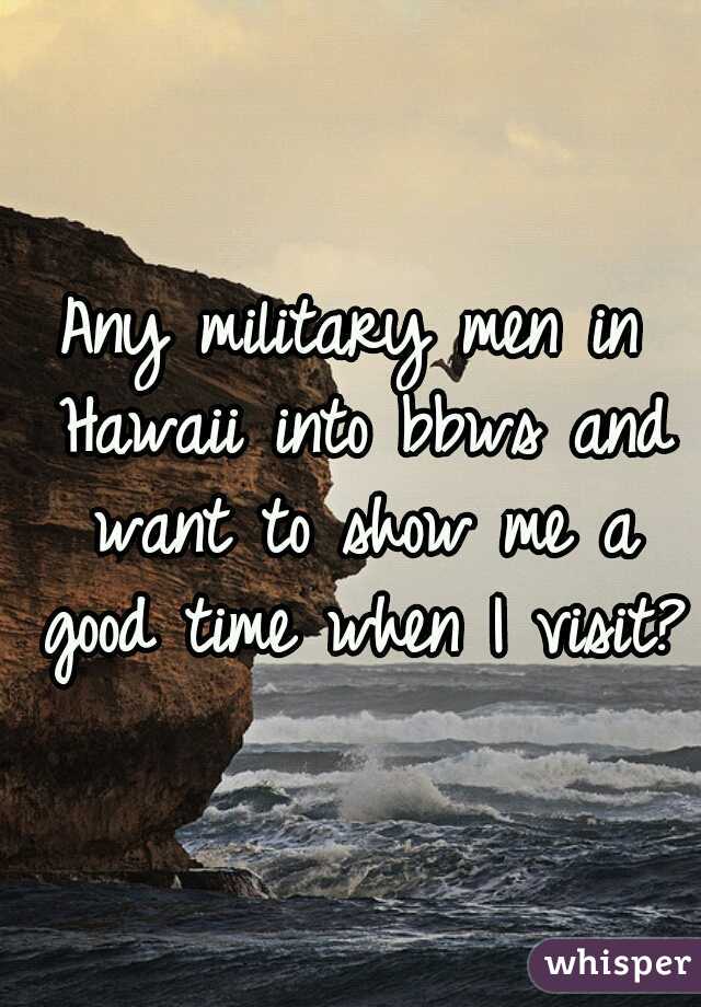 Any military men in Hawaii into bbws and want to show me a good time when I visit??