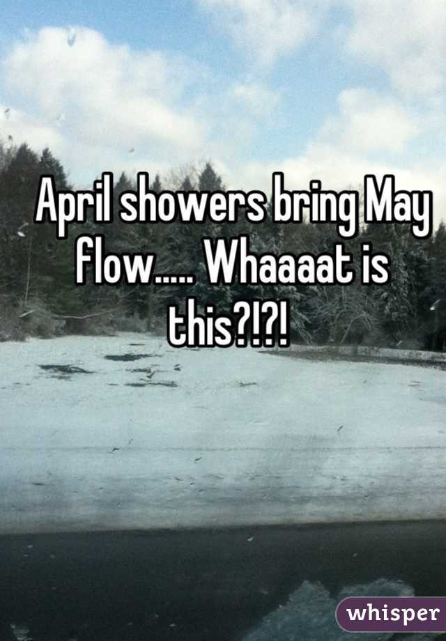 April showers bring May flow..... Whaaaat is this?!?! 