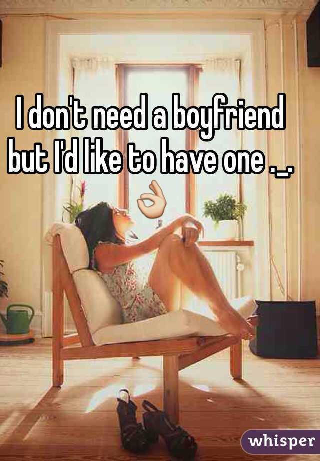 I don't need a boyfriend but I'd like to have one ._. 👌