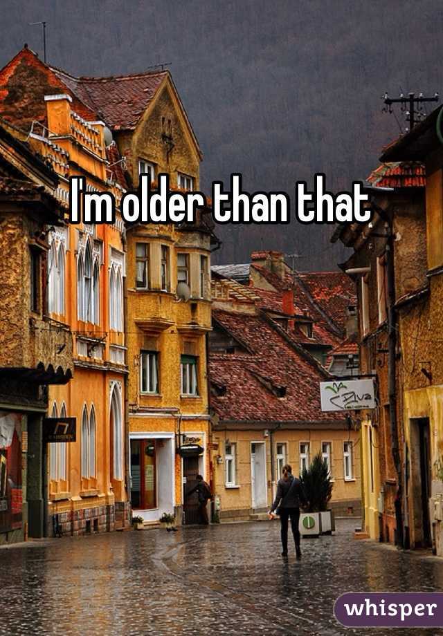 I'm older than that