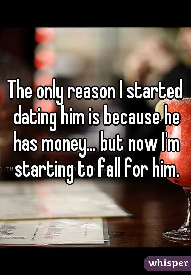 The only reason I started dating him is because he has money... but now I'm starting to fall for him.