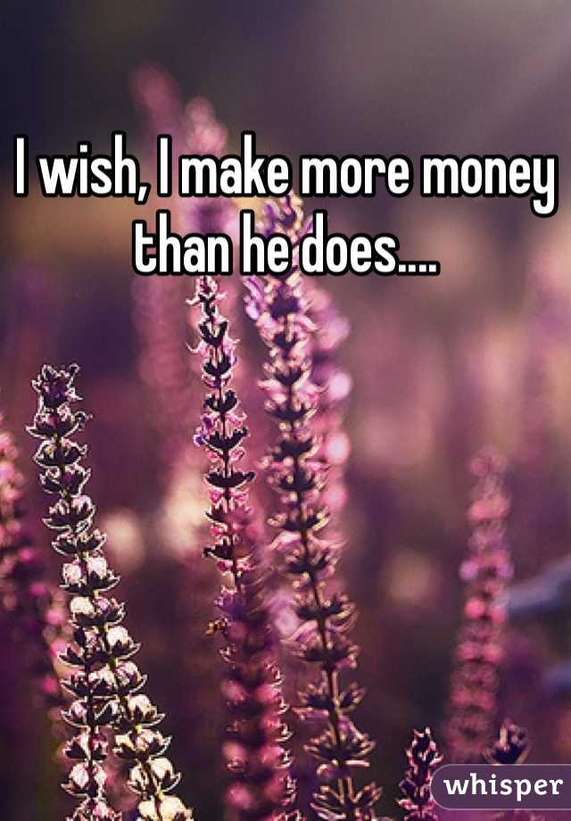 I wish, I make more money than he does....