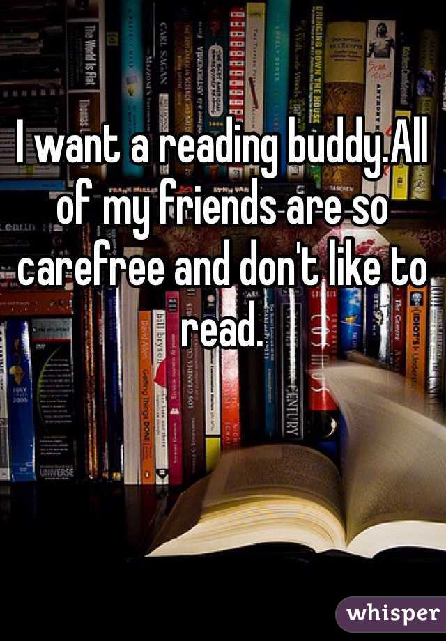 I want a reading buddy.All of my friends are so carefree and don't like to read.