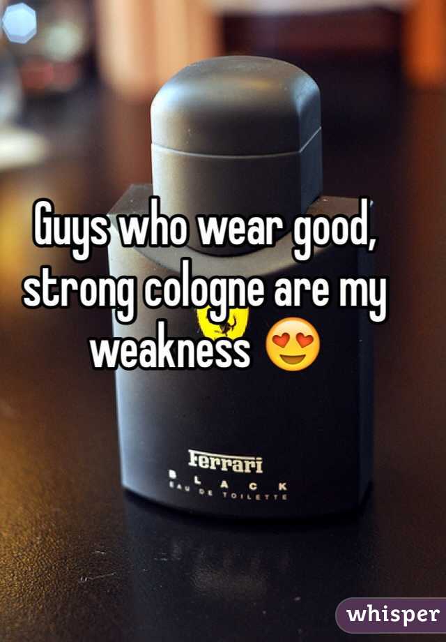 Guys who wear good, strong cologne are my weakness 😍