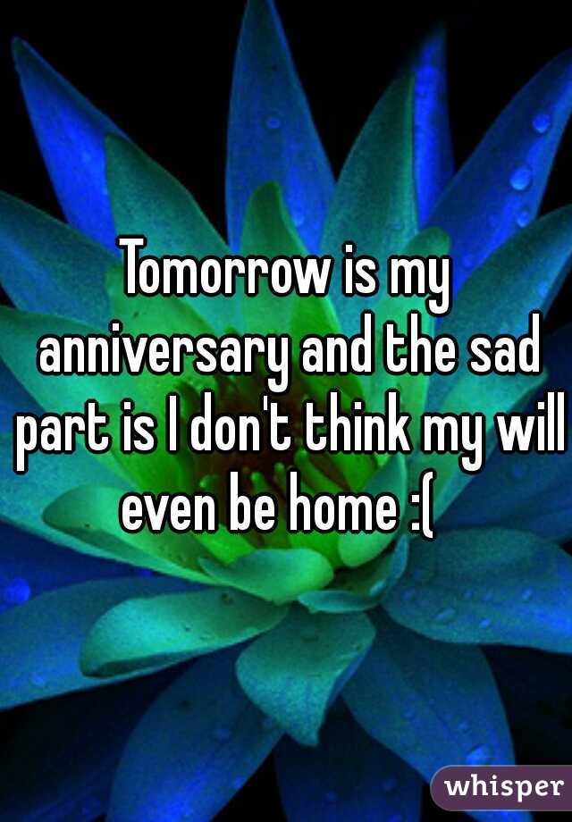 Tomorrow is my anniversary and the sad part is I don't think my will even be home :(  
