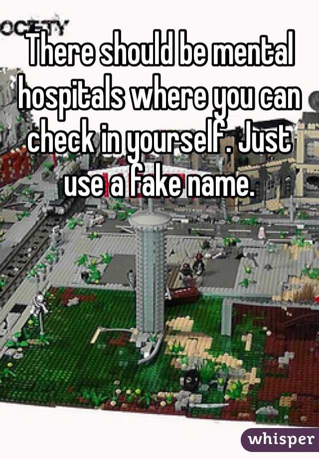 There should be mental hospitals where you can check in yourself. Just use a fake name.