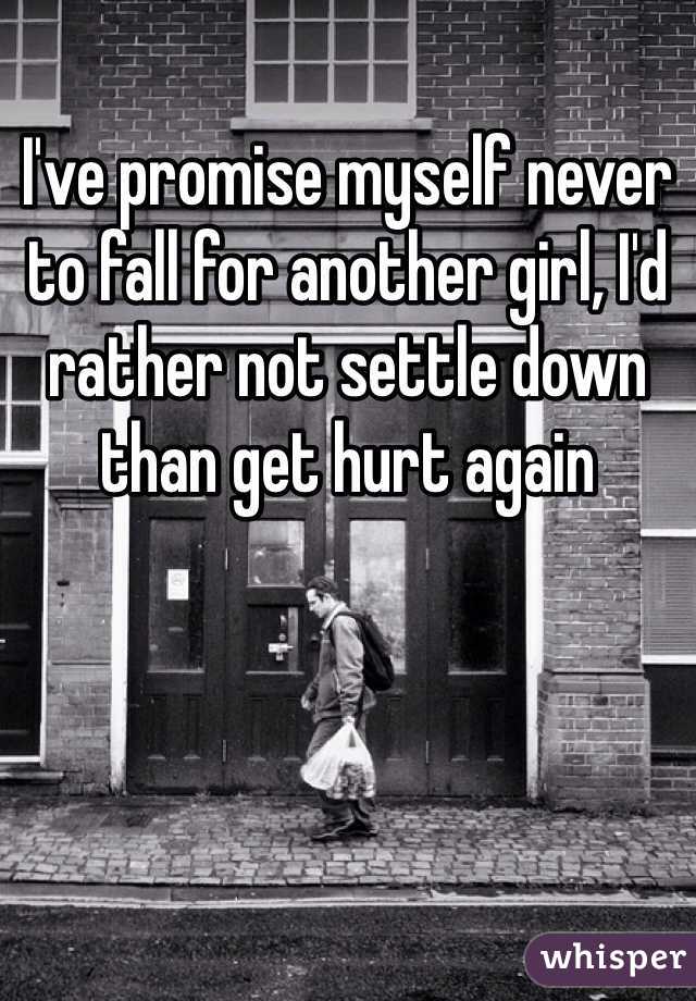 I've promise myself never to fall for another girl, I'd rather not settle down than get hurt again