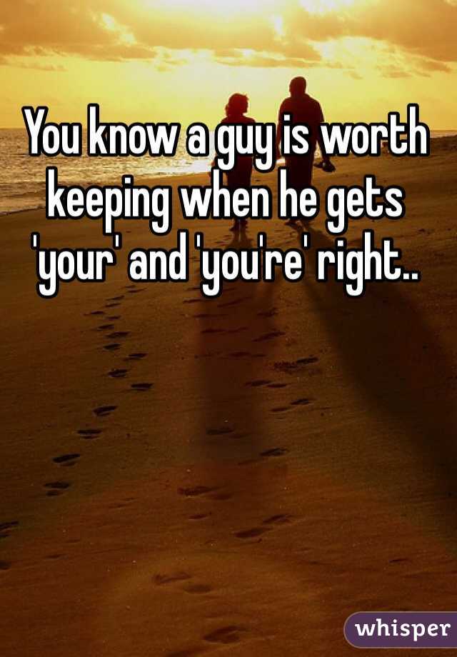 You know a guy is worth keeping when he gets 'your' and 'you're' right..