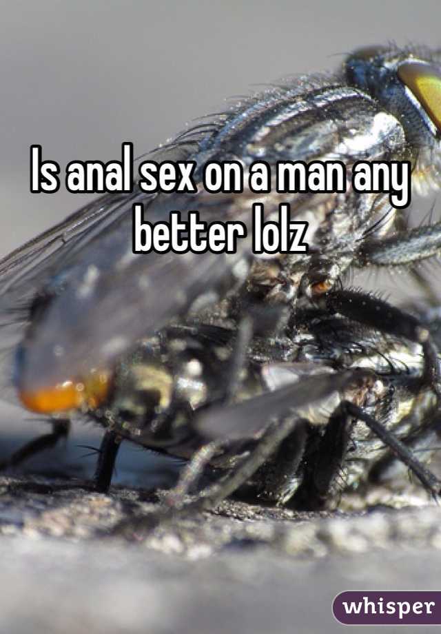 Is anal sex on a man any better lolz 
