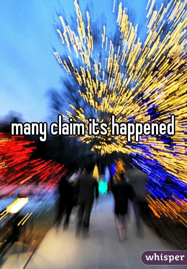 many claim its happened