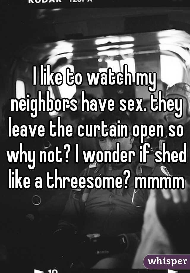 I like to watch my neighbors have sex. they leave the curtain open so why not? I wonder if shed like a threesome? mmmm