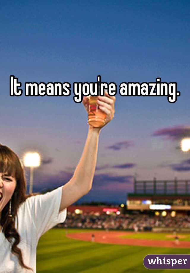 It means you're amazing.